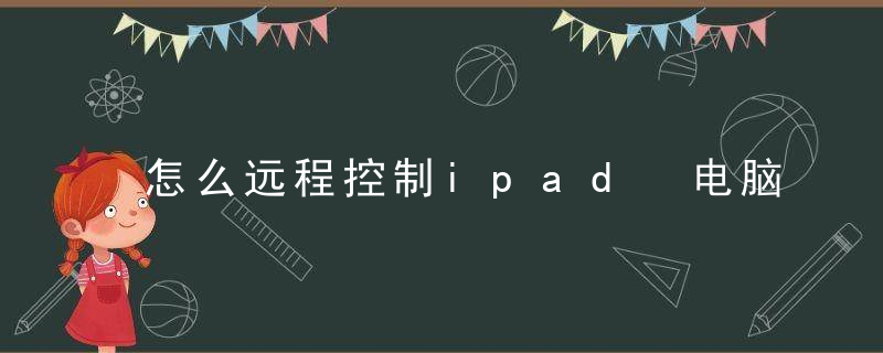 怎么远程控制ipad 电脑怎么远程控制ipad